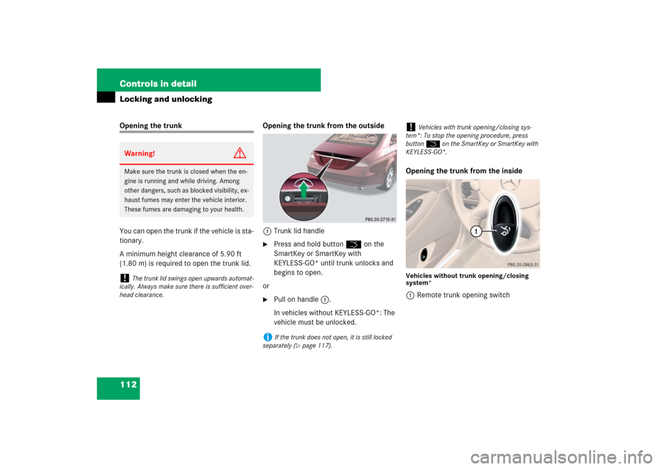 MERCEDES-BENZ CLS550 2007 W219 Owners Manual 112 Controls in detailLocking and unlockingOpening the trunk
You can open the trunk if the vehicle is sta-
tionary.
A minimum height clearance of 5.90 ft 
(1.80 m) is required to open the trunk lid.Op