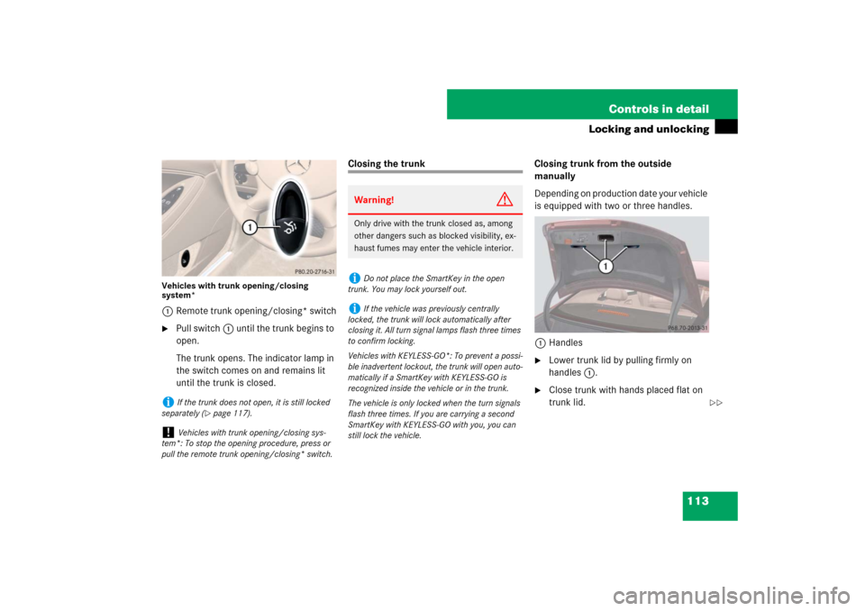 MERCEDES-BENZ CLS63AMG 2007 W219 Owners Manual 113 Controls in detail
Locking and unlocking
Vehicles with trunk opening/closing 
system*1Remote trunk opening/closing* switch
Pull switch1 until the trunk begins to 
open.
The trunk opens. The indic