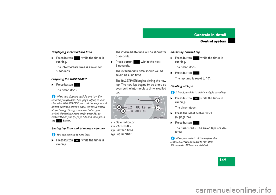 MERCEDES-BENZ CLS550 2007 W219 Service Manual 149 Controls in detail
Control system
Displaying intermediate time
Press button ç while the timer is 
running.
The intermediate time is shown for 
5 seconds.
Stopping the RACETIMER

Press button æ