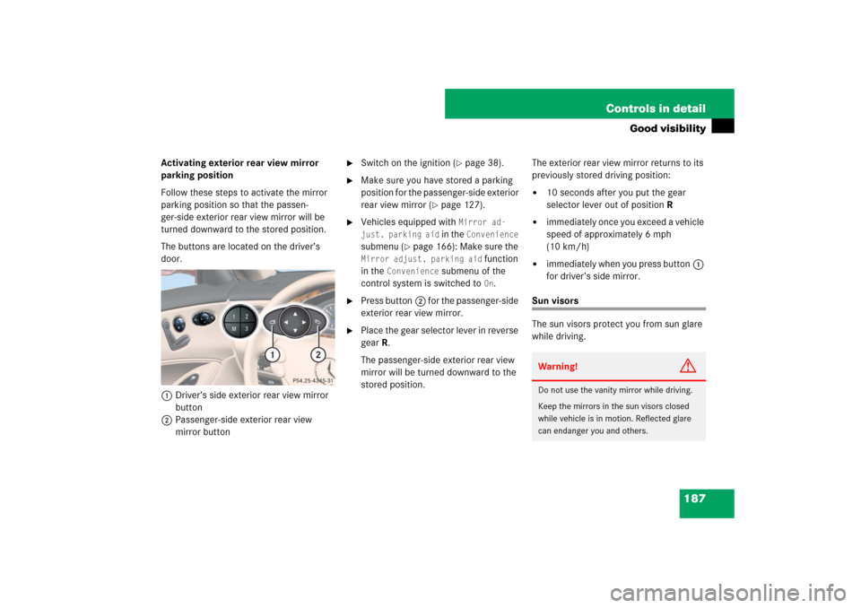 MERCEDES-BENZ CLS63AMG 2007 W219 Owners Manual 187 Controls in detail
Good visibility
Activating exterior rear view mirror 
parking position
Follow these steps to activate the mirror 
parking position so that the passen-
ger-side exterior rear vie
