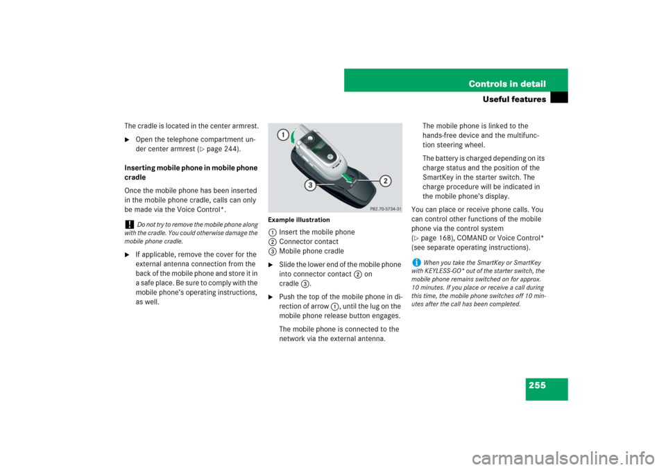 MERCEDES-BENZ CLS63AMG 2007 W219 Owners Manual 255 Controls in detail
Useful features
The cradle is located in the center armrest.
Open the telephone compartment un-
der center armrest (
page 244).
Inserting mobile phone in mobile phone 
cradle
