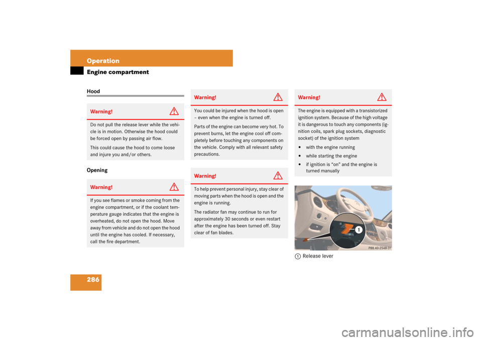 MERCEDES-BENZ CLS550 2007 W219 Owners Manual 286 OperationEngine compartmentHood
Opening
1Release leverWarning!
G
Do not pull the release lever while the vehi-
cle is in motion. Otherwise the hood could 
be forced open by passing air flow.
This 