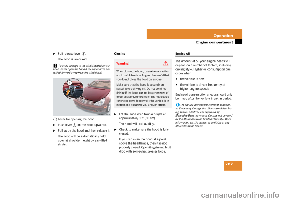 MERCEDES-BENZ CLS550 2007 W219 Owners Manual 287 Operation
Engine compartment

Pull release lever1.
The hood is unlocked.
1Lever for opening the hood

Push lever1 on the hood upwards.

Pull up on the hood and then release it.
The hood will be