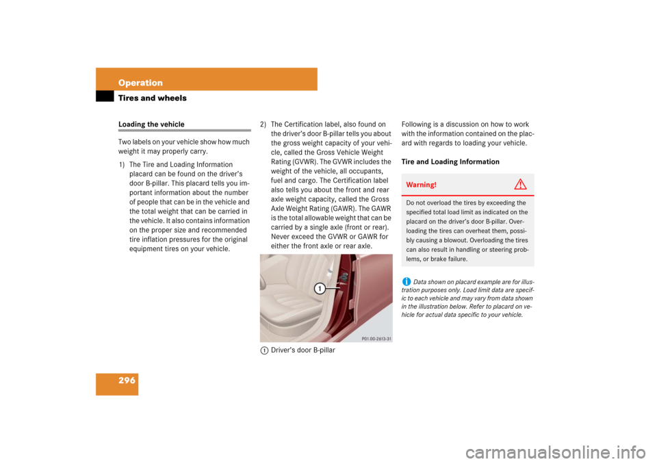MERCEDES-BENZ CLS550 2007 W219 Owners Manual 296 OperationTires and wheelsLoading the vehicle
Two labels on your vehicle show how much 
weight it may properly carry.
1) The Tire and Loading Information 
placard can be found on the driver’s 
do