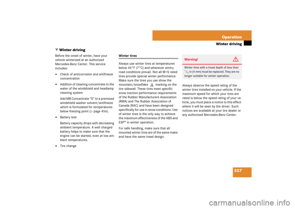 MERCEDES-BENZ CLS550 2007 W219 Owners Manual 327 Operation
Winter driving
Winter driving
Before the onset of winter, have your 
vehicle winterized at an authorized 
Mercedes-Benz Center. This service 
includes:
Check of anticorrosion and antif