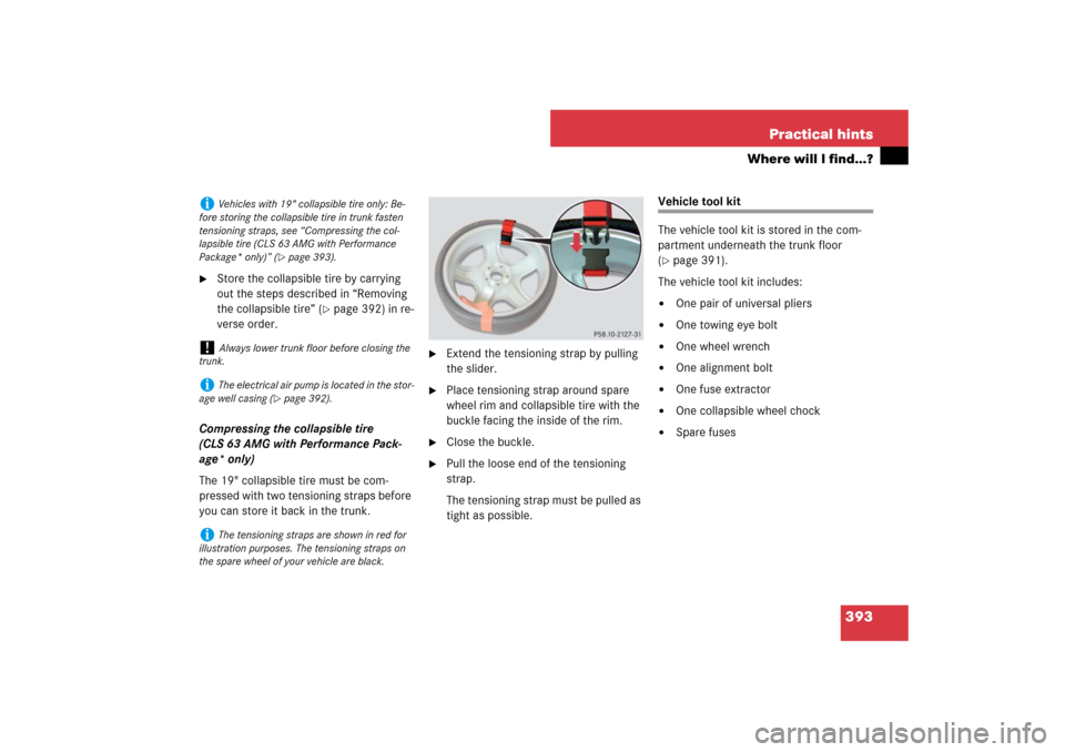 MERCEDES-BENZ CLS550 2007 W219 Owners Manual 393 Practical hints
Where will I find...?

Store the collapsible tire by carrying 
out the steps described in “Removing 
the collapsible tire” (
page 392) in re-
verse order.
Compressing the col