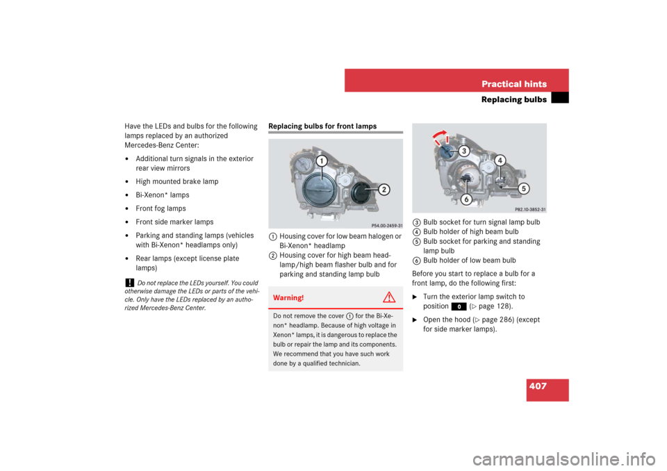 MERCEDES-BENZ CLS63AMG 2007 W219 Owners Manual 407 Practical hints
Replacing bulbs
Have the LEDs and bulbs for the following 
lamps replaced by an authorized 
Mercedes-Benz Center:
Additional turn signals in the exterior 
rear view mirrors

High