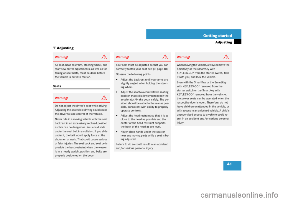 MERCEDES-BENZ CLS550 2007 W219 Owners Manual 41 Getting started
Adjusting
Adjusting
SeatsWarning!
G
All seat, head restraint, steering wheel, and 
rear view mirror adjustments, as well as fas-
tening of seat belts, must be done before 
the vehi