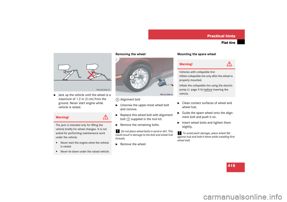 MERCEDES-BENZ CLS63AMG 2007 W219 Owners Manual 415 Practical hints
Flat tire

Jack up the vehicle until the wheel is a 
maximum of 1.2 in (3 cm) from the 
ground. Never start engine while 
vehicle is raised.Removing the wheel
1Alignment bolt

Un