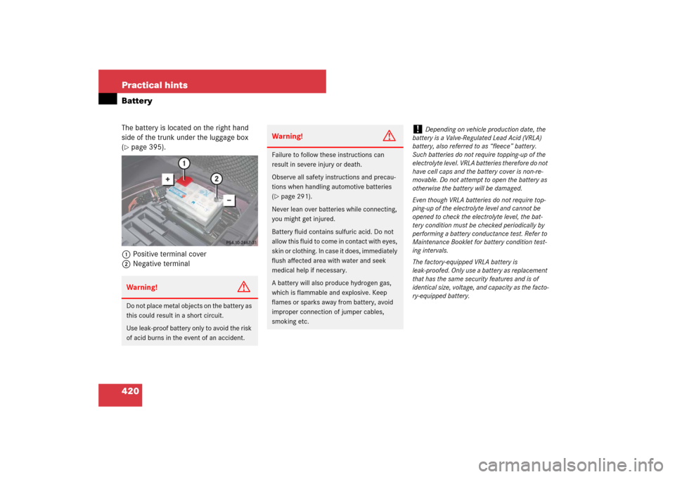MERCEDES-BENZ CLS63AMG 2007 W219 Owners Manual 420 Practical hintsBatteryThe battery is located on the right hand 
side of the trunk under the luggage box 
(page 395).
1Positive terminal cover
2Negative terminalWarning!
G
Do not place metal objec