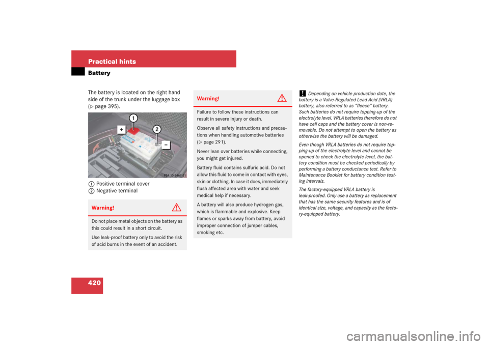 MERCEDES-BENZ CLS550 2007 W219 Owners Manual 420 Practical hintsBatteryThe battery is located on the right hand 
side of the trunk under the luggage box 
(page 395).
1Positive terminal cover
2Negative terminalWarning!
G
Do not place metal objec