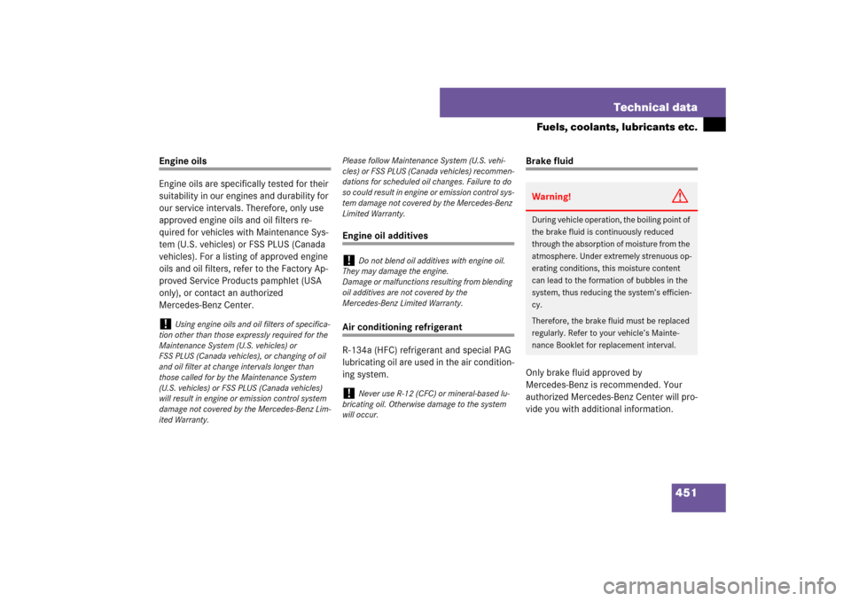 MERCEDES-BENZ CLS550 2007 W219 Owners Manual 451 Technical data
Fuels, coolants, lubricants etc.
Engine oils
Engine oils are specifically tested for their 
suitability in our engines and durability for 
our service intervals. Therefore, only use