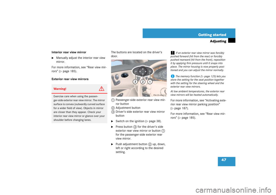 MERCEDES-BENZ CLS63AMG 2007 W219 Service Manual 47 Getting started
Adjusting
Interior rear view mirror
Manually adjust the interior rear view 
mirror.
For more information, see “Rear view mir-
rors” (
page 185).
Exterior rear view mirrorsThe 