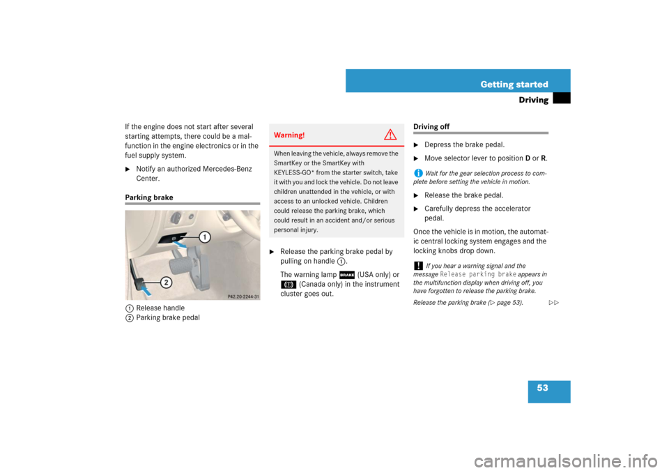 MERCEDES-BENZ CLS63AMG 2007 W219 Owners Manual 53 Getting started
Driving
If the engine does not start after several 
starting attempts, there could be a mal-
function in the engine electronics or in the 
fuel supply system.
Notify an authorized 