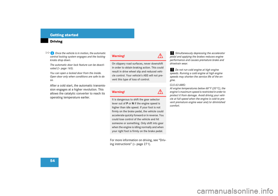 MERCEDES-BENZ CLS550 2007 W219 Owners Manual 54 Getting startedDrivingAfter a cold start, the automatic transmis-
sion engages at a higher revolution. This 
allows the catalytic converter to reach its 
operating temperature earlier.
For more inf