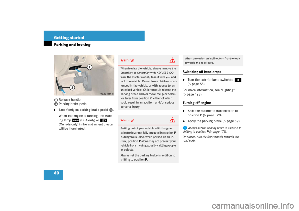 MERCEDES-BENZ CLS63AMG 2007 W219 Owners Manual 60 Getting startedParking and locking1Release handle
2Parking brake pedal
Step firmly on parking brake pedal2.
When the engine is running, the warn-
ing lamp; (USA only) or3 
(Canada only) in the ins