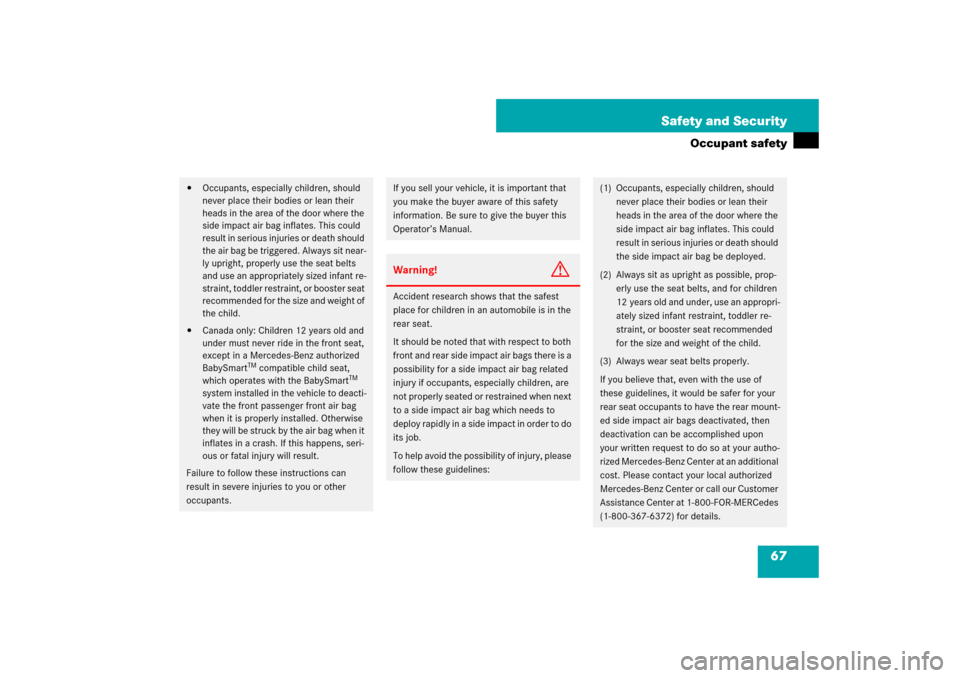 MERCEDES-BENZ CLS550 2007 W219 Owners Manual 67 Safety and Security
Occupant safety

Occupants, especially children, should 
never place their bodies or lean their 
heads in the area of the door where the 
side impact air bag inflates. This cou