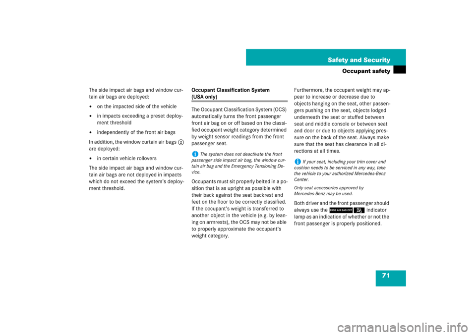 MERCEDES-BENZ CLS550 2007 W219 Owners Manual 71 Safety and Security
Occupant safety
The side impact air bags and window cur-
tain air bags are deployed:
on the impacted side of the vehicle

in impacts exceeding a preset deploy-
ment threshold
