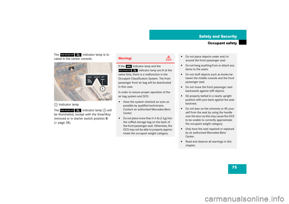 MERCEDES-BENZ CLS63AMG 2007 W219 Manual PDF 75 Safety and Security
Occupant safety
The 75 indicator lamp is lo-
cated in the center console.
1Indicator lamp
The 75 indicator lamp1 will 
be illuminated, except with the SmartKey 
removed or in st