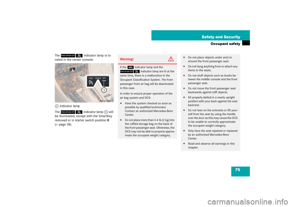 MERCEDES-BENZ CLS550 2007 W219 Owners Manual 75 Safety and Security
Occupant safety
The 75 indicator lamp is lo-
cated in the center console.
1Indicator lamp
The 75 indicator lamp1 will 
be illuminated, except with the SmartKey 
removed or in st