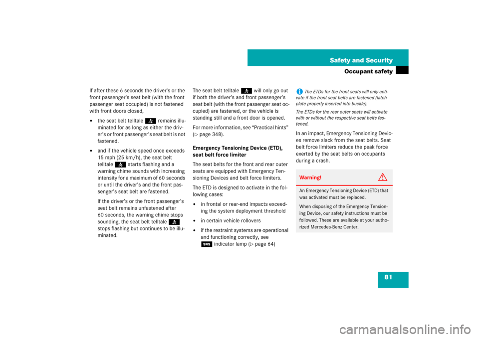 MERCEDES-BENZ CLS550 2007 W219 User Guide 81 Safety and Security
Occupant safety
If after these 6 seconds the driver’s or the 
front passenger’s seat belt (with the front 
passenger seat occupied) is not fastened 
with front doors closed,