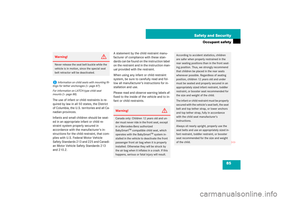 MERCEDES-BENZ CLS550 2007 W219 User Guide 85 Safety and Security
Occupant safety
The use of infant or child restraints is re-
quired by law in all 50 states, the District 
of Columbia, the U.S. territories and all Ca-
nadian provinces.
Infant