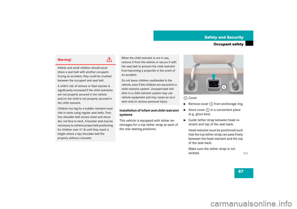 MERCEDES-BENZ CLS550 2007 W219 User Guide 87 Safety and Security
Occupant safety
Installation of infant and child restraint 
systems
This vehicle is equipped with tether an-
chorages for a top tether strap at each of 
the rear seating positio