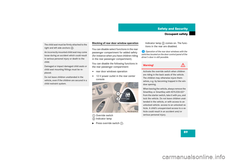 MERCEDES-BENZ CLS550 2007 W219 User Guide 89 Safety and Security
Occupant safety
Blocking of rear door window operation
You can disable select functions in the rear 
passenger compartment for added safety 
(for instance when you have children