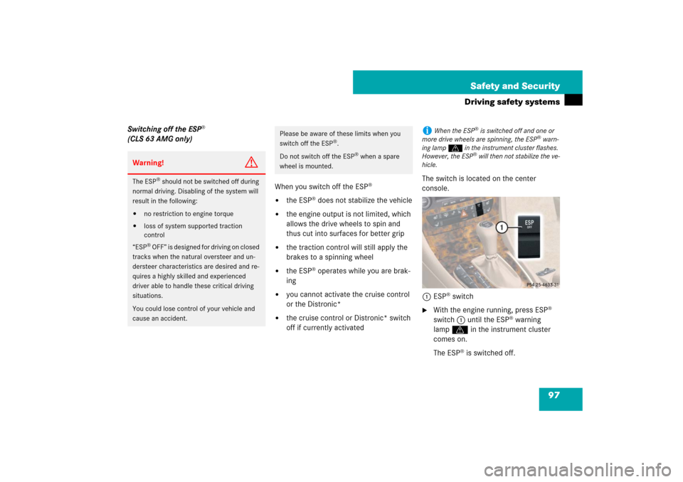 MERCEDES-BENZ CLS550 2007 W219 Owners Manual 97 Safety and Security
Driving safety systems
Switching off the ESP
® 
(CLS 63 AMG only)
When you switch off the ESP
®

the ESP
® does not stabilize the vehicle

the engine output is not limited,