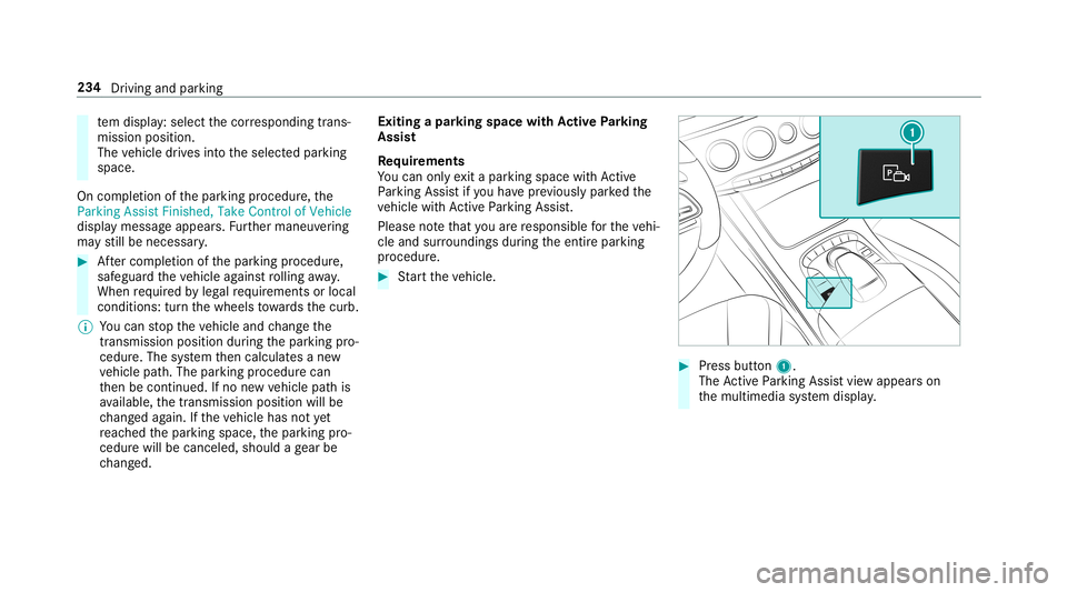 MERCEDES-BENZ S-CLASS SEDAN & MAYBACH 2019  Owners Manual te
m disp lay: sele ctthecor responding trans‐
mission position.
The vehicle drives intoth eselect edpar king
space.
On com pletion ofthepar king procedur e,the
Parking AssistFinished, TakeContro lo