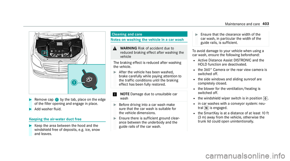 MERCEDES-BENZ S-CLASS SEDAN & MAYBACH 2019  Owners Manual #
Remo vecap 1bytheta b, place ontheedg e
of thefiller open ingand engagein place. #
Addwa sher fluid. Ke
eping theair -water duct free #
Keep thear ea between thehood andthe
winds hieldfree ofdepos i