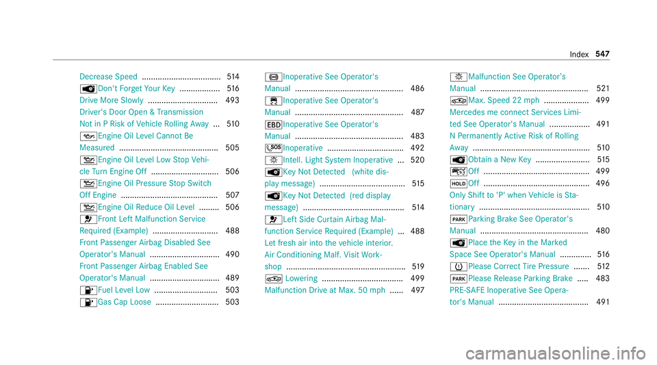 MERCEDES-BENZ S-CLASS SEDAN & MAYBACH 2019  Owners Manual Decr
ease Spe ed............ ....................... 514
00AF Don't Forget Your Key.................. 516
Dr ive More Slowly ............ ...................493
Dr iver' sDoo rOp en &Trans mis