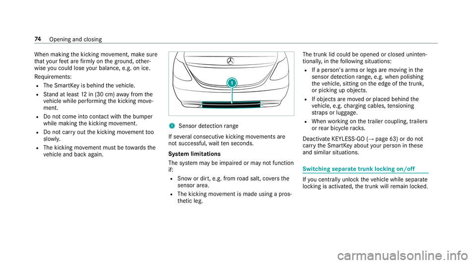 MERCEDES-BENZ S-CLASS SEDAN & MAYBACH 2019 Manual PDF When
making thekic king movement, makesur e
th at your feet arefirm lyon thegr ound, other‐
wise youco uld lose your balan ce,e.g.on ice.
Re quiremen ts:
R The Smar tKey isbehin dth eve hicle.
R Sta