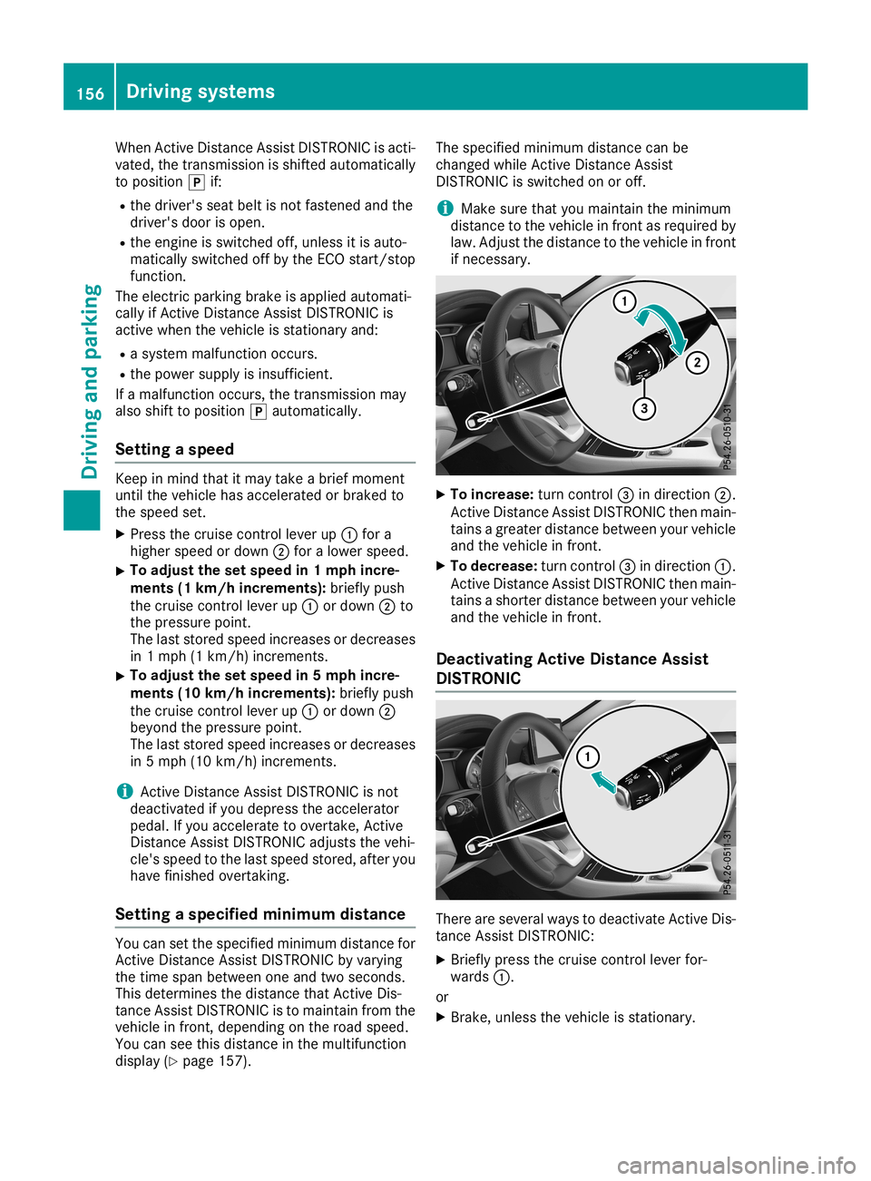 MERCEDES-BENZ CLA COUPE 2019  Owners Manual When
ActiveDist ance Assist DISTRONIC isacti-
vated, thetran smission isshifted automatically
to position 005Dif:
R the driver's seatbeltisnot fasten edand the
driver's doorisopen.
R the engin