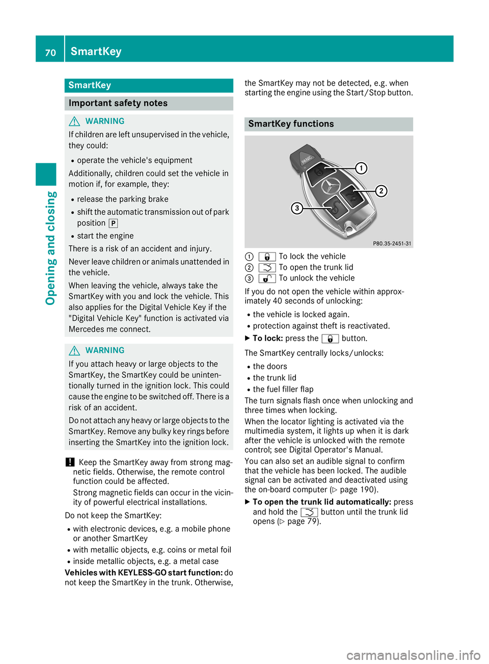 MERCEDES-BENZ CLA COUPE 2019  Owners Manual Smar
tKey Import
antsafety notes G
WARNING
If children areleft unsupervised inthe vehicle,
they could:
R operate thevehicle's equipment
Additionally, childrencouldsetthe vehicle in
motion if,for e