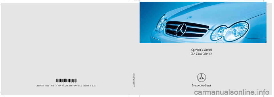 MERCEDES-BENZ CLK350 2007 A209 Owners Manual Sommer\ Corporate\  Media AG
Operator’s Manual
CLK-Class Cabriolet
Order No. 6515 1315 13 Part No. 209 584 52 96 USA Edition A, 2007CLK-Class Cabriolet
2095845296 