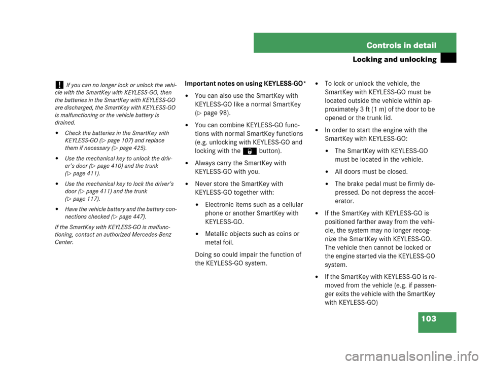 MERCEDES-BENZ CLK350 2007 A209 Owners Manual 103 Controls in detail
Locking and unlocking
Important notes on using KEYLESS-GO*
You can also use the SmartKey with 
KEYLESS-GO like a normal SmartKey 
(
page 98).
You can combine KEYLESS-GO func-