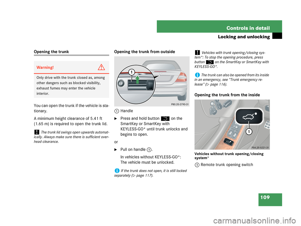 MERCEDES-BENZ CLK350 2007 A209 Owners Manual 109 Controls in detail
Locking and unlocking
Opening the trunk
You can open the trunk if the vehicle is sta-
tionary.
A minimum height clearance of 5.41 ft 
(1.65 m) is required to open the trunk lid.