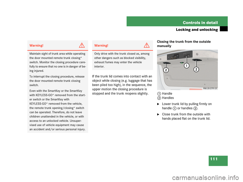 MERCEDES-BENZ CLK350 2007 A209 Owners Manual 111 Controls in detail
Locking and unlocking
If the trunk lid comes into contact with an 
object while closing (e.g. luggage that has 
been piled too high), in the sequence, the 
upper motion the clos