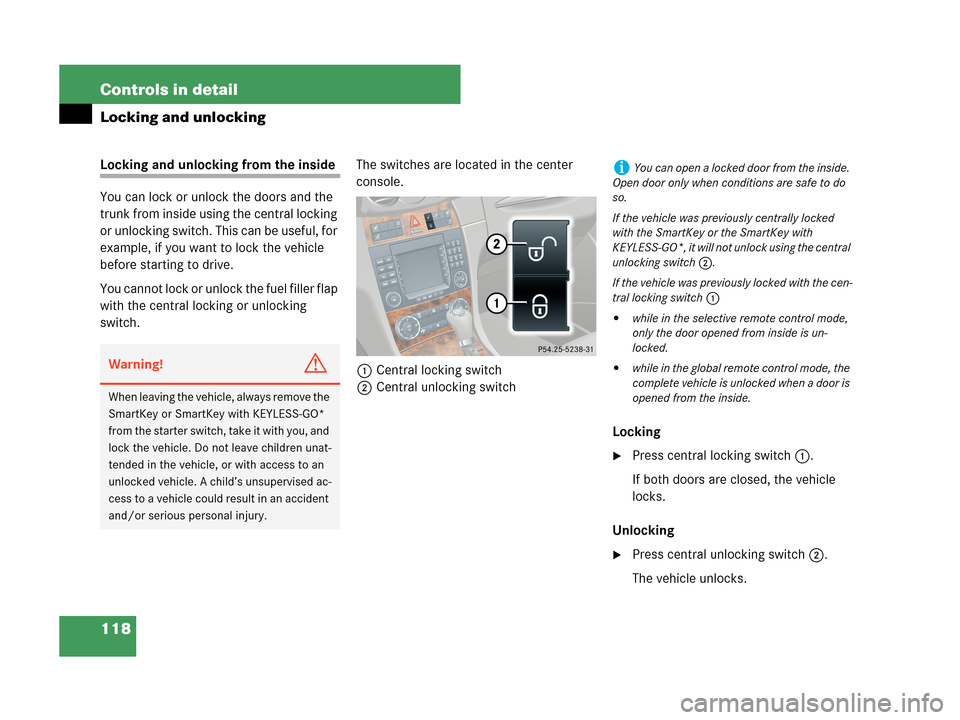 MERCEDES-BENZ CLK350 2007 A209 User Guide 118 Controls in detail
Locking and unlocking
Locking and unlocking from the inside
You can lock or unlock the doors and the 
trunk from inside using the central locking 
or unlocking switch. This can 