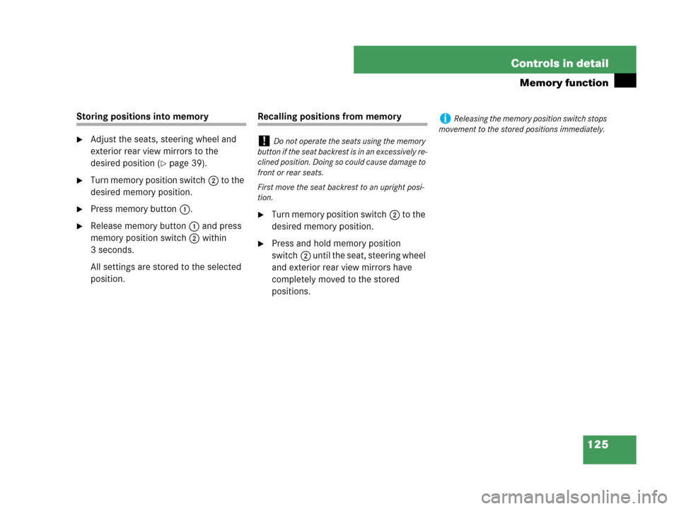 MERCEDES-BENZ CLK350 2007 A209 Owners Manual 125 Controls in detail
Memory function
Storing positions into memory
Adjust the seats, steering wheel and 
exterior rear view mirrors to the 
desired position (
page 39).
Turn memory position switc