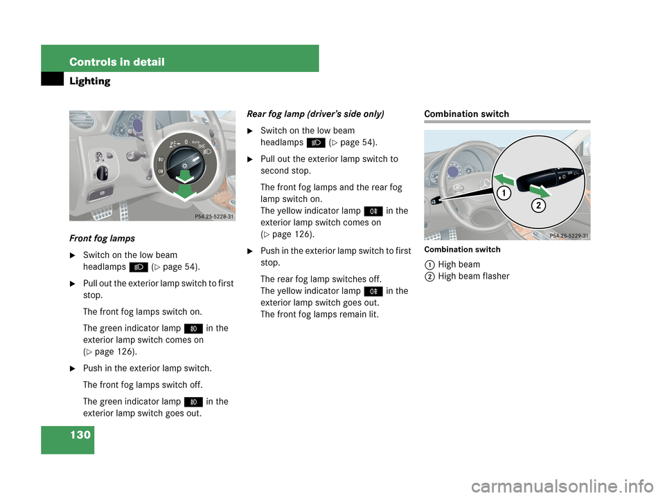 MERCEDES-BENZ CLK350 2007 A209 Owners Manual 130 Controls in detail
Lighting
Front fog lamps
Switch on the low beam 
headlampsB (
page 54).
Pull out the exterior lamp switch to first 
stop.
The front fog lamps switch on.
The green indicator l