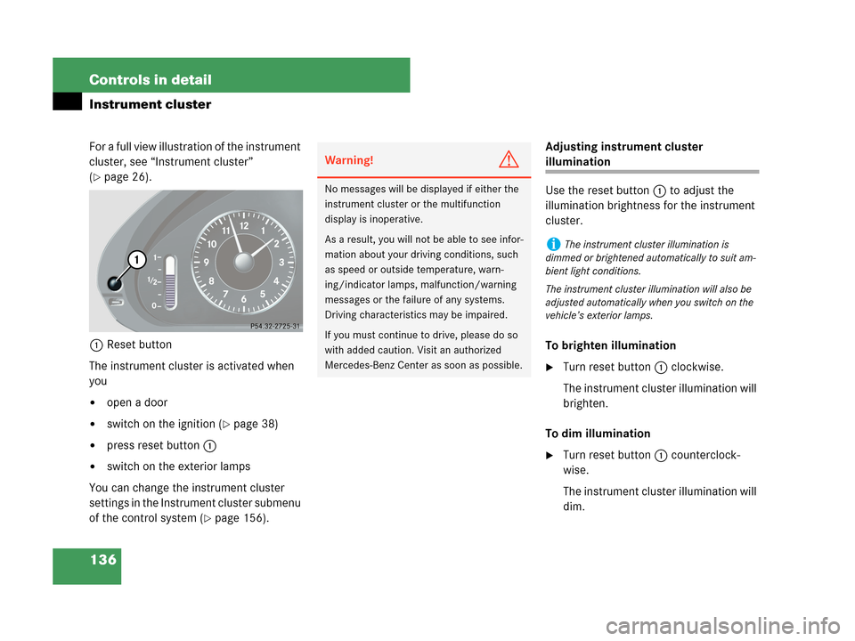 MERCEDES-BENZ CLK63AMG 2007 A209 Owners Manual 136 Controls in detail
Instrument cluster
For a full view illustration of the instrument 
cluster, see “Instrument cluster” 
(
page 26).
1Reset button
The instrument cluster is activated when 
yo