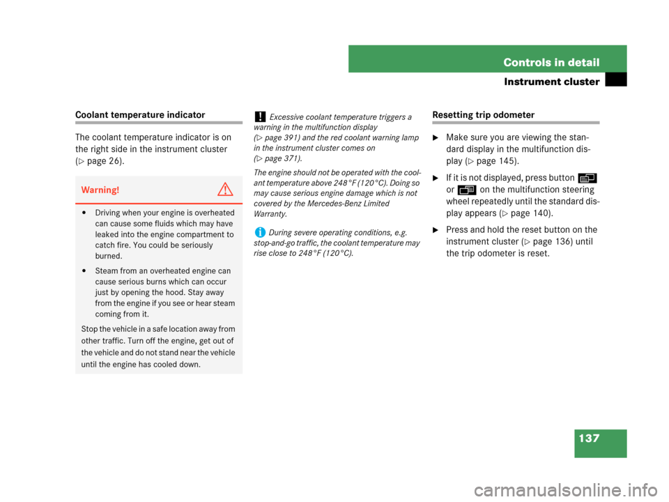 MERCEDES-BENZ CLK550 2007 A209 Owners Manual 137 Controls in detail
Instrument cluster
Coolant temperature indicator
The coolant temperature indicator is on 
the right side in the instrument cluster 
(
page 26).
Resetting trip odometer
Make su