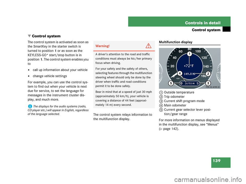 MERCEDES-BENZ CLK350 2007 A209 Owners Manual 139 Controls in detail
Control system
Control system
The control system is activated as soon as 
the SmartKey in the starter switch is 
turned to position1 or as soon as the 
KEYLESS-GO* start/stop b