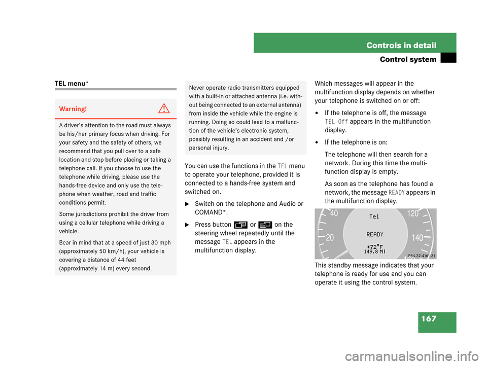 MERCEDES-BENZ CLK550 2007 A209 Owners Manual 167 Controls in detail
Control system
TEL menu*
You can use the functions in the 
TEL menu 
to operate your telephone, provided it is 
connected to a hands-free system and 
switched on.
Switch on the