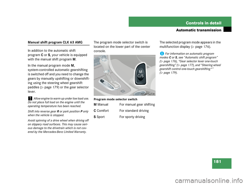 MERCEDES-BENZ CLK63AMG 2007 A209 Owners Manual 181 Controls in detail
Automatic transmission
Manual shift program CLK 63 AMG
In addition to the automatic shift 
programC orS, your vehicle is equipped 
with the manual shift programM.
In the manual 