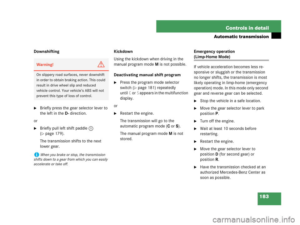 MERCEDES-BENZ CLK350 2007 A209 Owners Manual 183 Controls in detail
Automatic transmission
Downshifting
Briefly press the gear selector lever to 
the left in theD-direction.
or
Briefly pull left shift paddle1 
(
page 179).
The transmission sh