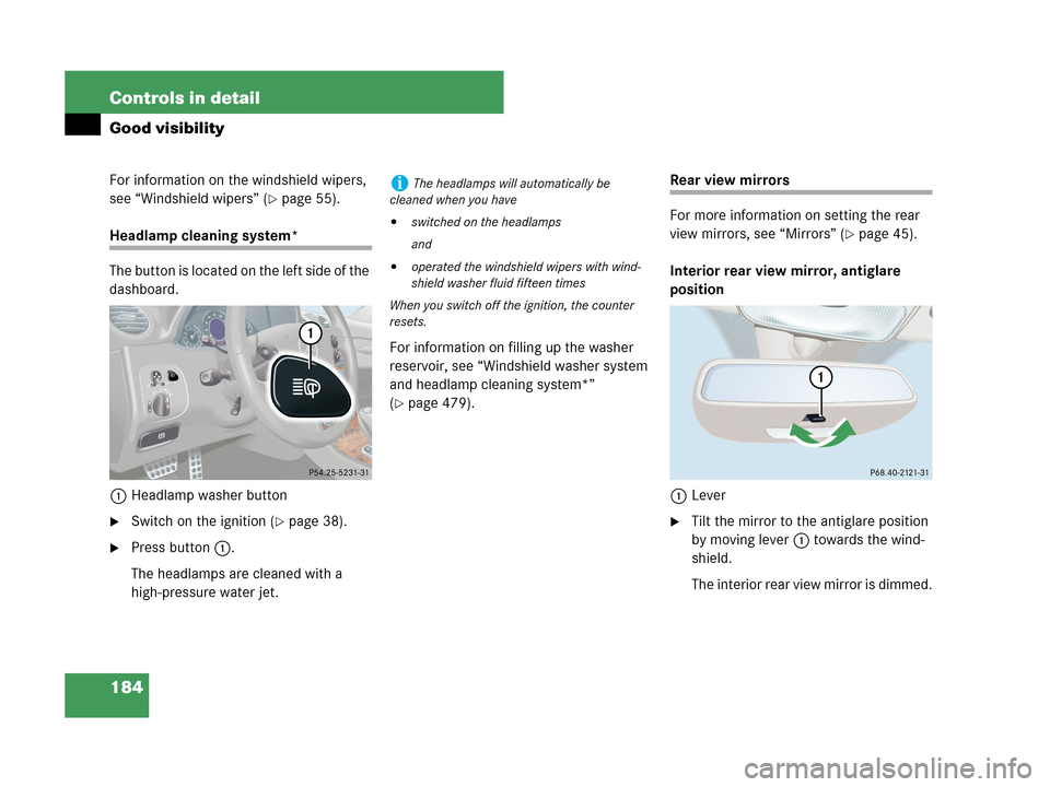 MERCEDES-BENZ CLK550 2007 A209 Owners Manual 184 Controls in detail
Good visibility
For information on the windshield wipers, 
see “Windshield wipers” (
page 55).
Headlamp cleaning system*
The button is located on the left side of the 
dash