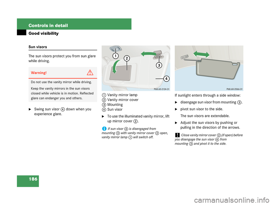 MERCEDES-BENZ CLK350 2007 A209 Owners Manual 186 Controls in detail
Good visibility
Sun visors
The sun visors protect you from sun glare 
while driving.
Swing sun visor4 down when you 
experience glare.1Vanity mirror lamp
2Vanity mirror cover
3